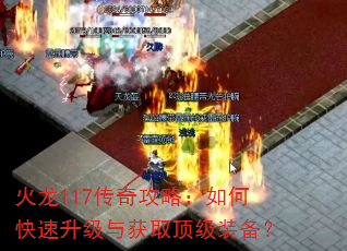 火龙117传奇攻略:如何快速升级与获取顶级装备? 火龙117传奇攻略:如何快速升级与获取顶级装备?