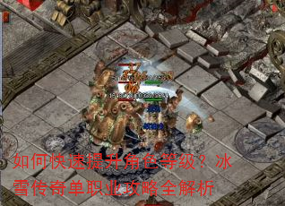 如何快速提升角色等级?冰雪传奇单职业攻略全解析 如何快速提升角色等级?冰雪传奇单职业攻略全解析