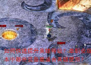 如何快速提升英雄等级?单职业版本中哪些装备最适合英雄使用? 如何快速提升英雄等级?单职业版本中哪些装备最适合英雄使用?