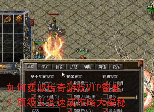 如何获取传奇游戏VIP密匙?顶级装备速成攻略大揭秘 如何获取传奇游戏VIP密匙?顶级装备速成攻略大揭秘
