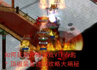 如何获取传奇游戏VIP密匙?顶级装备速成攻略大揭秘 如何获取传奇游戏VIP密匙?顶级装备速成攻略大揭秘