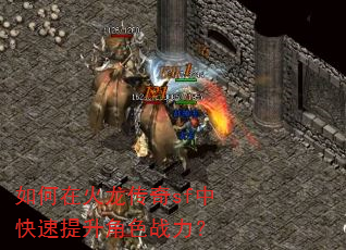 如何在火龙传奇sf中快速提升角色战力? 如何在火龙传奇sf中快速提升角色战力?