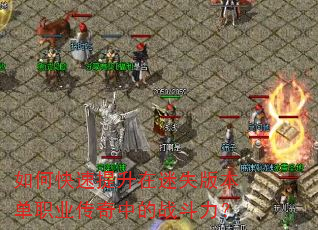 如何快速提升在迷失版本单职业传奇中的战斗力? 如何快速提升在迷失版本单职业传奇中的战斗力?