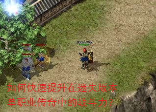 如何快速提升在迷失版本单职业传奇中的战斗力? 如何快速提升在迷失版本单职业传奇中的战斗力?