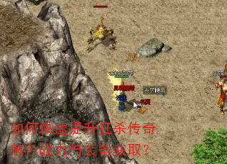 如何快速提升狂杀传奇角色战力与装备获取? 如何快速提升狂杀传奇角色战力与装备获取?