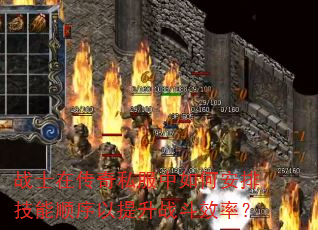 战士在传奇私服中如何安排技能顺序以提升战斗效率? 战士在传奇私服中如何安排技能顺序以提升战斗效率?