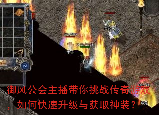 御风公会主播带你挑战传奇游戏,如何快速升级与获取神装? 御风公会主播带你挑战传奇游戏,如何快速升级与获取神装?