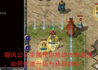 御风公会主播带你挑战传奇游戏,如何快速升级与获取神装? 御风公会主播带你挑战传奇游戏,如何快速升级与获取神装?