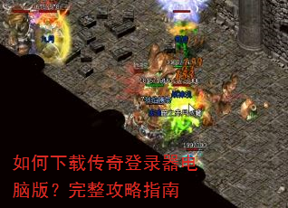 如何下载传奇登录器电脑版?完整攻略指南 如何下载传奇登录器电脑版?完整攻略指南
