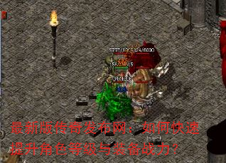 最新版传奇发布网:如何快速提升角色等级与装备战力? 最新版传奇发布网:如何快速提升角色等级与装备战力?