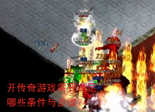 开传奇游戏需要满足哪些条件与步骤? 开传奇游戏需要满足哪些条件与步骤?