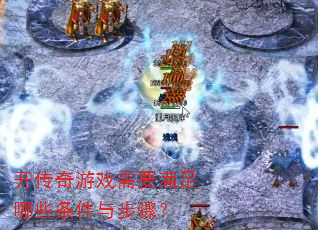 开传奇游戏需要满足哪些条件与步骤? 开传奇游戏需要满足哪些条件与步骤?